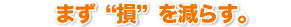 まず“損”を減らす。